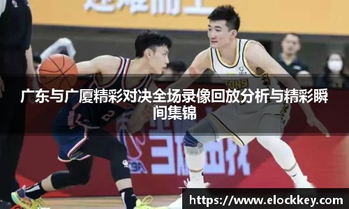 广东与广厦精彩对决全场录像回放分析与精彩瞬间集锦