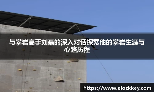与攀岩高手刘磊的深入对话探索他的攀岩生涯与心路历程