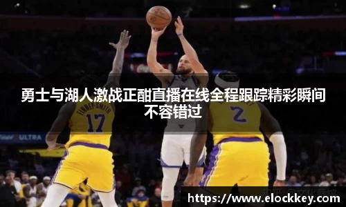 勇士与湖人激战正酣直播在线全程跟踪精彩瞬间不容错过