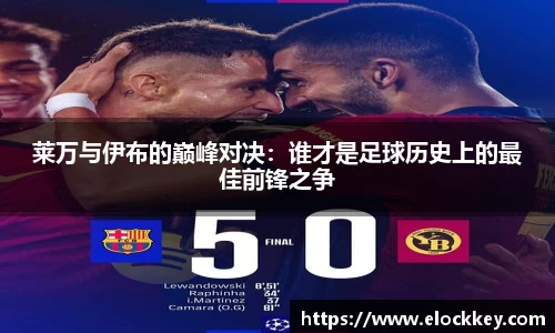 莱万与伊布的巅峰对决：谁才是足球历史上的最佳前锋之争